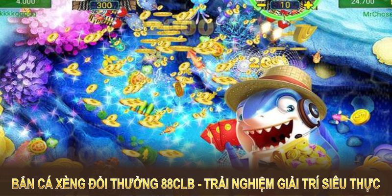 Bắn cá xèng đổi thưởng tại 88CLB mang đến trải nghiệm giải trí siêu thực