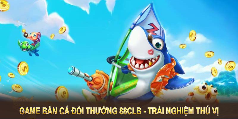 Game bắn cá đổi thưởng tại 88CLB mang đến trải nghiệm thú vị cùng nhiều quà lớn