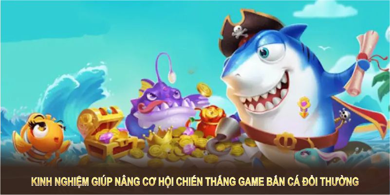 Kinh nghiệm cao thủ giúp bạn nâng cao cơ hội chiến thắng game bắn cá đổi thưởng