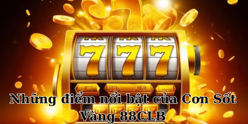 Những ưu điểm đình đám của tựa game slot Cơn Sốt Vàng